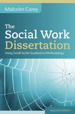 The Social Work Dissertation: Using Small-Scale Qualitative Methodology by Carey, Malcolm