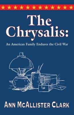 The Chrysalis: An American Family Endures the Civil War by Clark, Ann McAllister