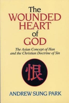 The Wounded Heart of God: The Asian Concept of Han and the Christian Doctrine of Sin by Park, Andrew S.