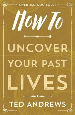 How to Uncover Your Past Lives by Andrews, Ted
