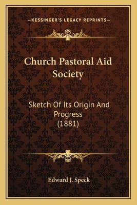 Church Pastoral Aid Society: Sketch Of Its Origin And Progress (1881) by Speck, Edward J.
