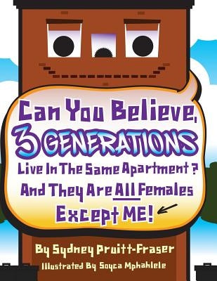 Can You Believe, 3 Generations Live In The Same Apartment?: And They Are All Females Except Me! by Pruitt-Fraser, Sydney