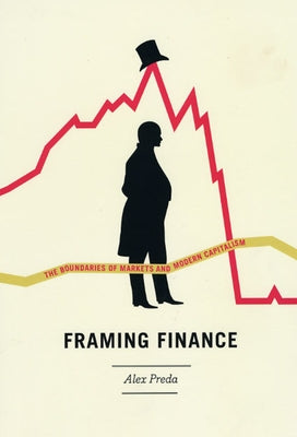 Framing Finance: The Boundaries of Markets and Modern Capitalism by Preda, Alex