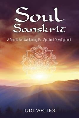 Soul Sanskrit: A Meditation Awakening For Spiritual Development by Writes, Indi