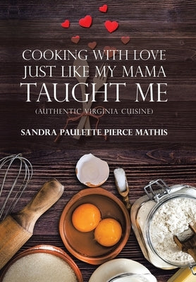 Cooking with Love Just Like My Mama Taught Me: (Authentic Virginia Cuisine) by Mathis, Sandra Paulette Pierce