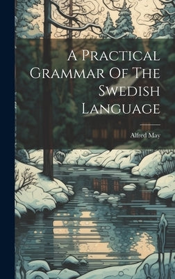 A Practical Grammar Of The Swedish Language by May, Alfred