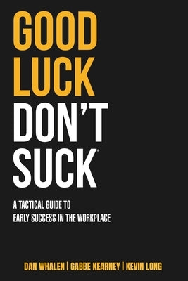 Good Luck Don't Suck: A Tactical Guide to Early Success in the Workplace by Whalen, Dan