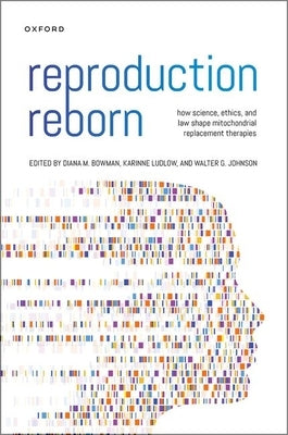 Reproduction Reborn: How Science, Ethics, and Law Shape Mitochondrial Replacement Therapies by Bowman, Diana