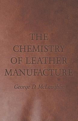 The Chemistry of Leather Manufacture by McLaughlin, George D.