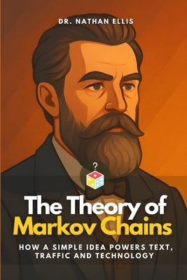 The Theory of Markov Chains: How a Simple Idea Powers Text, Traffic and Technology by Monroe, Eli