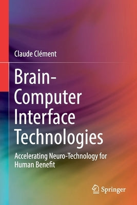 Brain-Computer Interface Technologies: Accelerating Neuro-Technology for Human Benefit by Clément, Claude