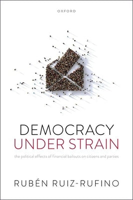 Democracy Under Strain: The Political Effects of Financial Bailouts on Citizens and Parties by Ruiz-Rufino, Rubén