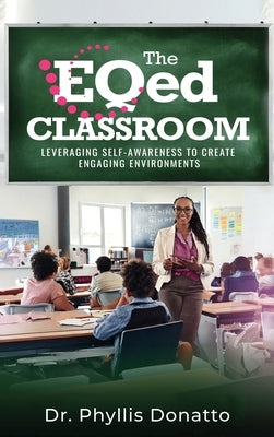The EQed Classroom: Leveraging Self-Awareness to Create Engaging Environments by Donatto, Phyllis