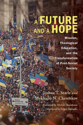 A Future and a Hope: Mission, Theological Education, and the Transformation of Post-Soviet Society by Searle, Joshua T.