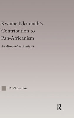 Kwame Nkrumah's Contribution to Pan-African Agency: An Afrocentric Analysis by Poe, D. Zizwe