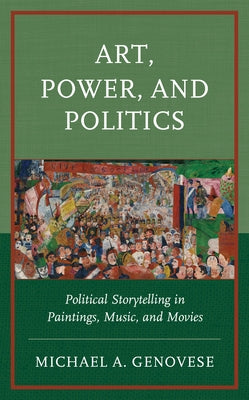 Art, Power, and Politics: Political Storytelling in Paintings, Music, and Movies by Genovese, Michael A.