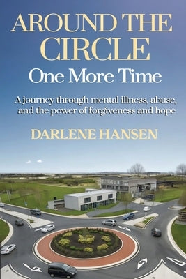 Around the Circle One More Time: A Journey Through Mental Illness, Abuse, and the Power of Forgiveness and Hope by Hansen, Darlene