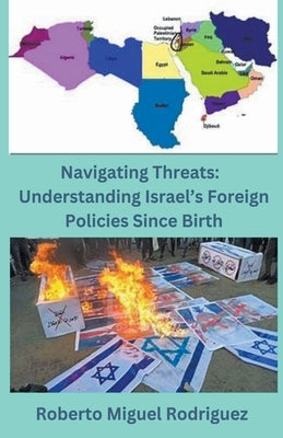 Navigating Threats: Understanding Israel's Foreign Policies Since Birth by Rodriguez, Roberto Miguel
