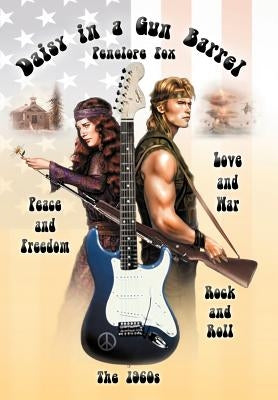 Daisy in a Gun Barrel: Peace & Freedom, Love & War, Rock & Roll, the 1960s by Fox, Penelope