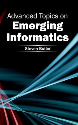 Advanced Topics on Emerging Informatics by Butler, Steven