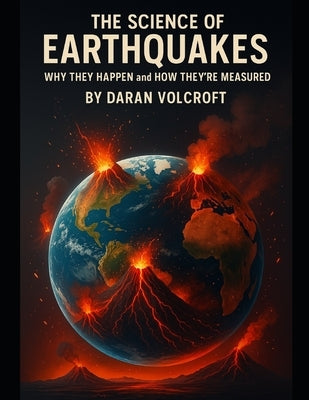 The Science of Earthquakes: Why They Happen and How They're Measured by Volcroft, Daran