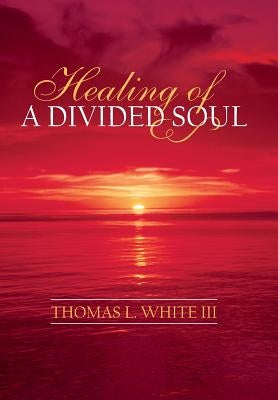 Healing of a Divided Soul by White, Thomas L., III