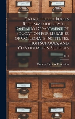 Catalogue of Books Recommended by the Ontario Department of Education for Libraries of Collegiate Institutes, High Schools, and Continuation Schools; by Ontario Dept of Education