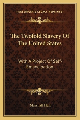 The Twofold Slavery of the United States: With a Project of Self-Emancipation by Hall, Marshall