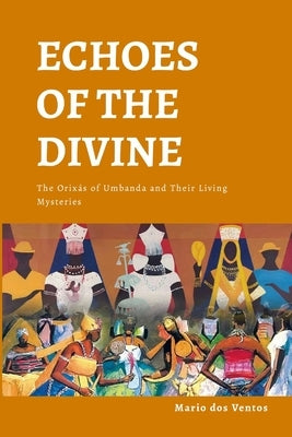 Echoes of the Divine: The Orixás of Umbanda and Their Living Mysteries by Dos Ventos, Mario