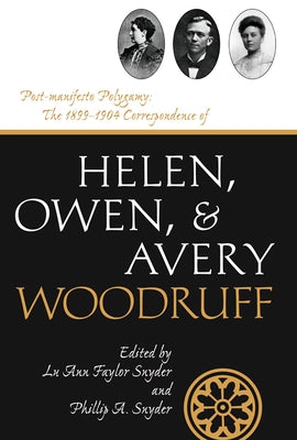 Post-Manifesto Polygamy: The 1899 to 1904 Correspondence of Helen, Owen and Avery Woodruff Volume 11 by Snyder, Luann Faylor