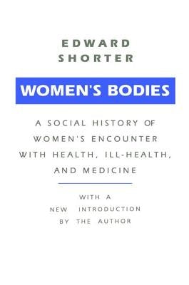 Women's Bodies: A Social History of Women's Encounter with Health, Ill-Health and Medicine by Shorter, Edward
