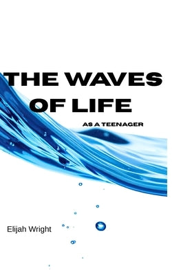 The Waves of Life: As a teenager by Wright, Elijah
