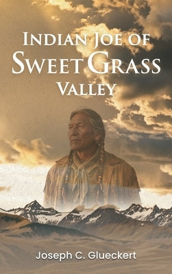 Indian Joe of Sweet Grass Valley by Glueckert, Joseph C.