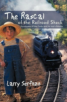 The Rascal of the Railroad Shack: An Adaptation of Rideg Sandor Novel, the Indul a Bakterhaz by Serfozo, Larry