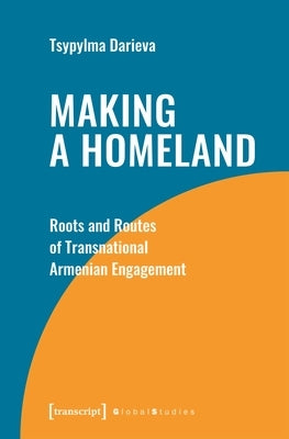 Making a Homeland: Roots and Routes of Transnational Armenian Engagement by Darieva, Tsypylma