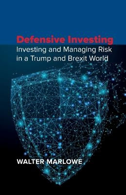 Defensive Investing: Investing and Managing Risk in a Trump and Brexit World by Marlowe, Walter