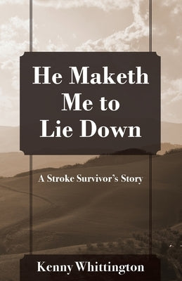 He Maketh Me to Lie Down: A Stroke Survivor's Story by Whittington, Kenny
