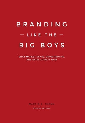 Branding Like the Big Boys: Grab Market Share, Grow Profits, and Drive Loyalty Now by Thoma, Martin E.