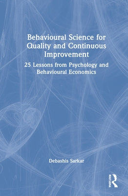 Behavioural Science for Quality and Continuous Improvement: 25 Lessons from Psychology and Behavioural Economics by Sarkar, Debashis