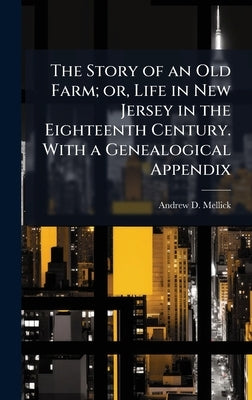 The Story of an Old Farm; or, Life in New Jersey in the Eighteenth Century. With a Genealogical Appendix by Mellick, Andrew D.