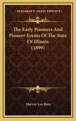 The Early Pioneers And Pioneer Events Of The State Of Illinois (1899) by Ross, Harvey Lee