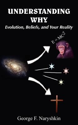 Understanding Why: Evolution, Beliefs, and Your Reality by Naryshkin, George F.