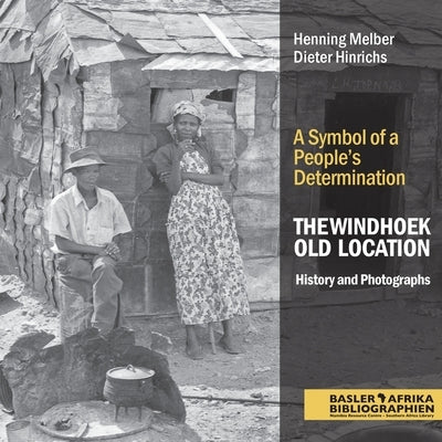 The Windhoek Old Location History and Photographs: A Symbol of a People's Determination by Melber, Henning