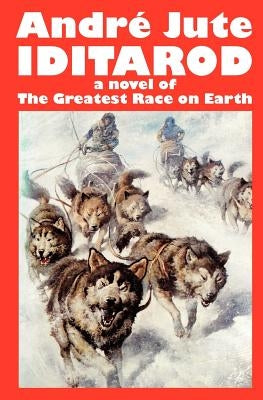 IDITAROD a novel of The Greatest Race on Earth by Jute, Andre