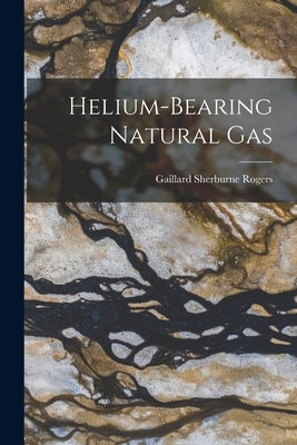 Helium-bearing Natural Gas by Rogers, Gaillard Sherburne