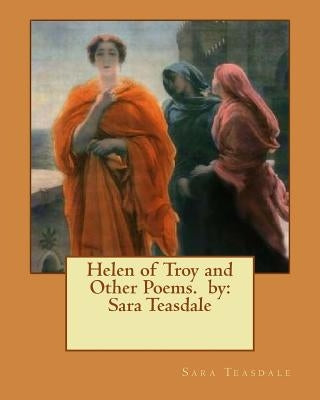 Helen of Troy and Other Poems. by: Sara Teasdale by Teasdale, Sara
