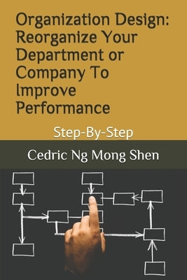 Organization Design: Reorganize Your Department or Company To Improve Performance: Step-By-Step by Ng, Mong Shen