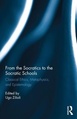 From the Socratics to the Socratic Schools: Classical Ethics, Metaphysics and Epistemology by Zilioli, Ugo