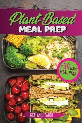 Plant Based Meal Prep: High-Protein whole food Recipes (vegan, vegetarian, keto and paleo). Better health, Athletic Performance, Muscle Growt by Frazier, Stephanie