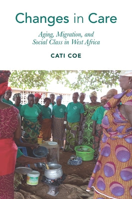 Changes in Care: Aging, Migration, and Social Class in West Africa by Coe, Cati